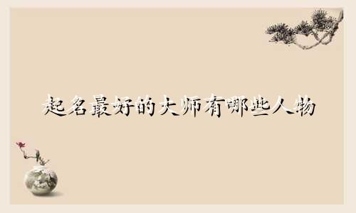 起名最好的大师有哪些人物