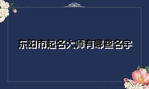 东阳市起名大师有哪些名字