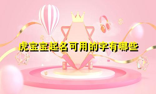 虎宝宝起名可用的字有哪些