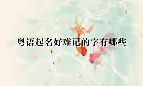 粤语起名好难记的字有哪些