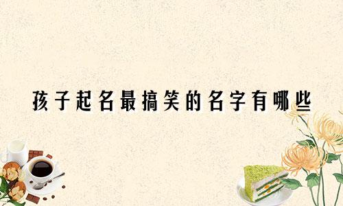 孩子起名最搞笑的名字有哪些