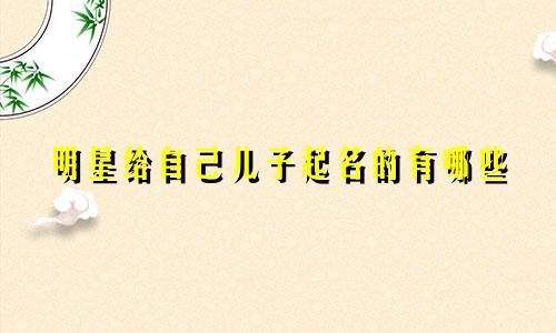 明星给自己儿子起名的有哪些