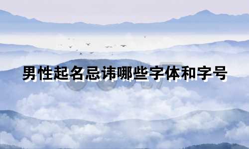 男性起名忌讳哪些字体和字号