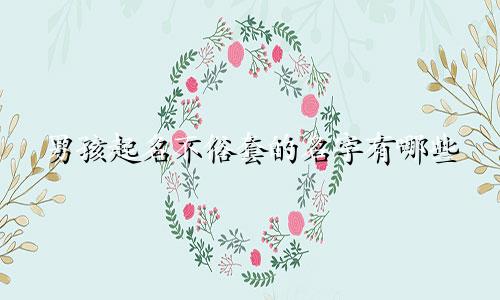 男孩起名不俗套的名字有哪些