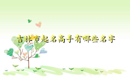 吉林市起名高手有哪些名字