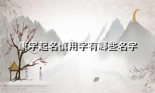 康字起名慎用字有哪些名字