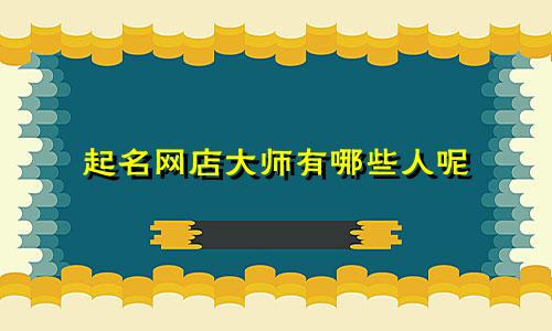 起名网店大师有哪些人呢