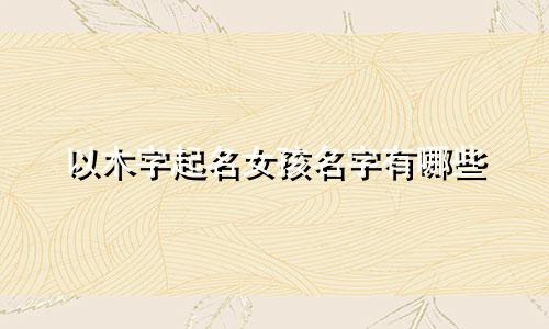 以木字起名女孩名字有哪些