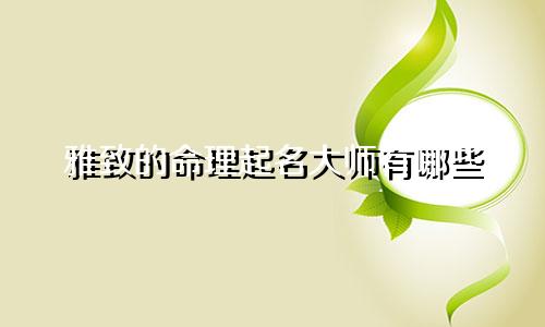 雅致的命理起名大师有哪些