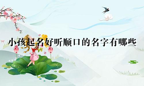 小孩起名好听顺口的名字有哪些