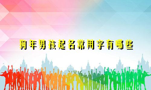 狗年男孩起名常用字有哪些