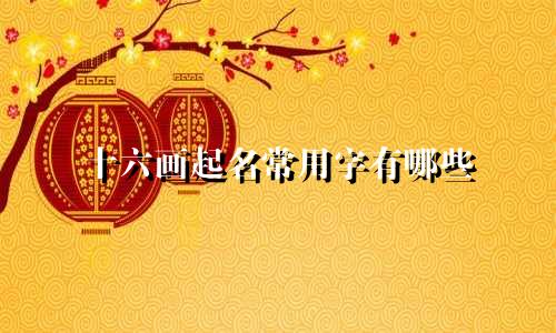 十六画起名常用字有哪些