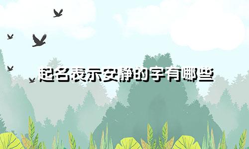 起名表示安静的字有哪些