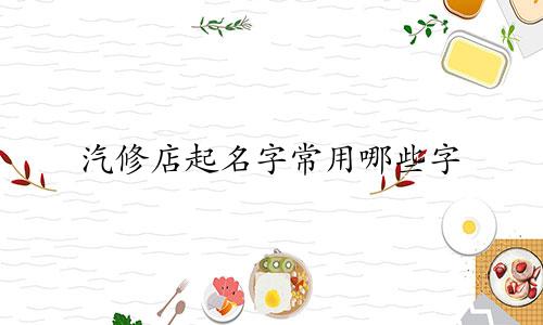 汽修店起名字常用哪些字