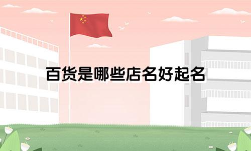 百货是哪些店名好起名