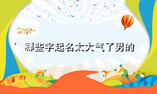 哪些字起名太大气了男的