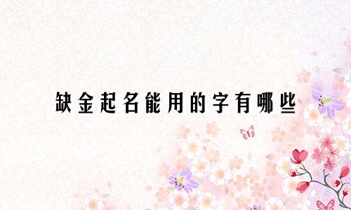 缺金起名能用的字有哪些