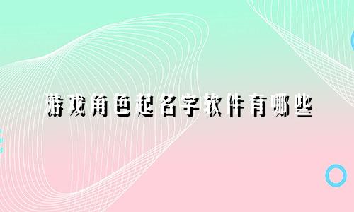 游戏角色起名字软件有哪些