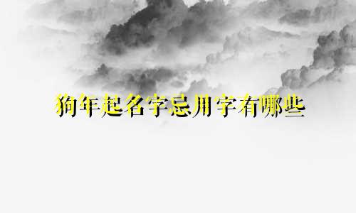 狗年起名字忌用字有哪些