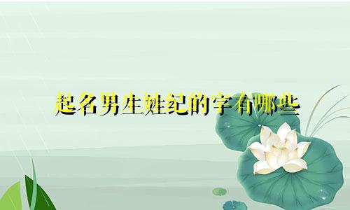 起名男生姓纪的字有哪些