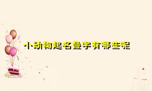 小动物起名叠字有哪些呢