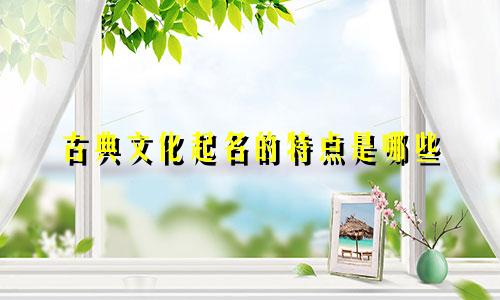 古典文化起名的特点是哪些