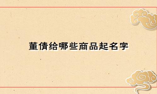 董倩给哪些商品起名字