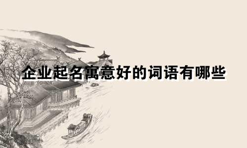 企业起名寓意好的词语有哪些