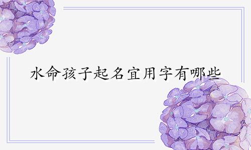 水命孩子起名宜用字有哪些