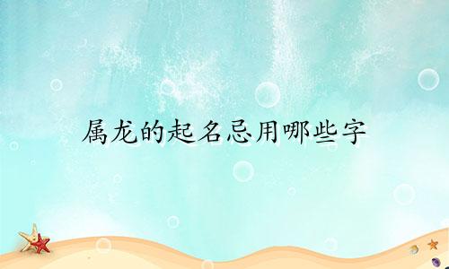 属龙的起名忌用哪些字