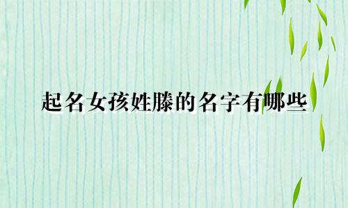 起名女孩姓滕的名字有哪些