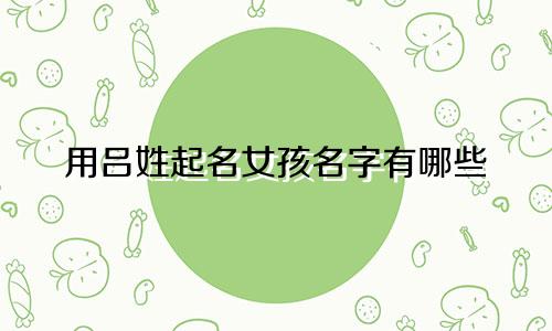 用吕姓起名女孩名字有哪些