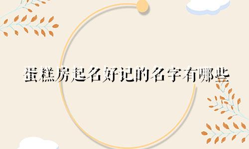 蛋糕房起名好记的名字有哪些