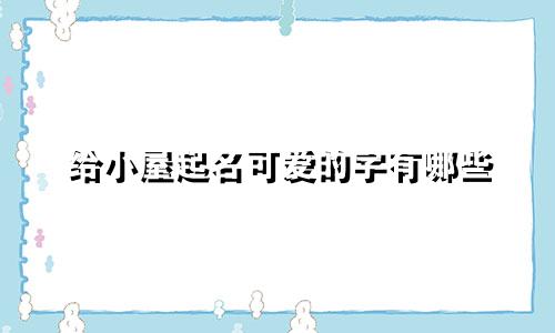 给小屋起名可爱的字有哪些