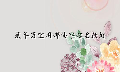 鼠年男宝用哪些字起名最好