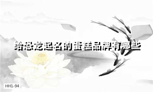 给恐龙起名的蛋糕品牌有哪些