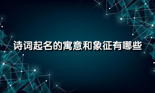 诗词起名的寓意和象征有哪些