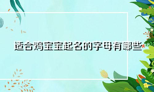 适合鸡宝宝起名的字母有哪些