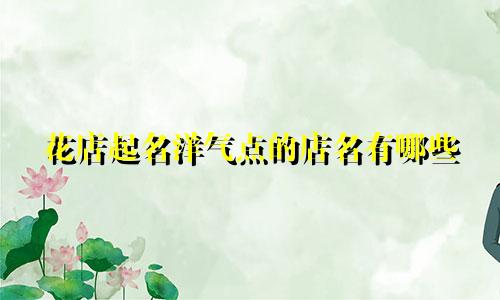 花店起名洋气点的店名有哪些