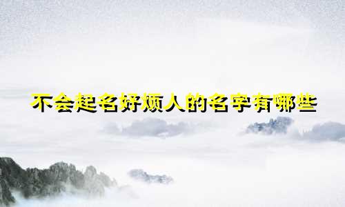 不会起名好烦人的名字有哪些