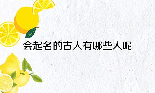 会起名的古人有哪些人呢