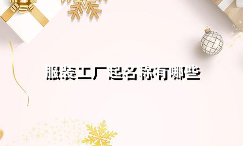 服装工厂起名称有哪些