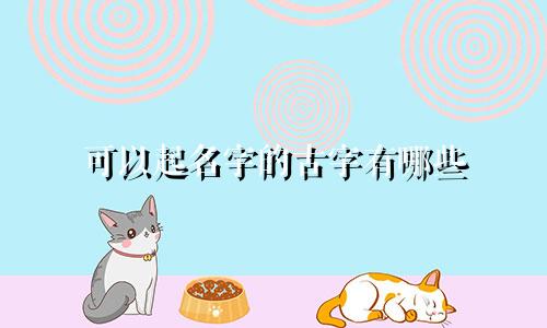 可以起名字的古字有哪些