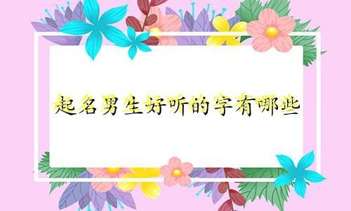 起名男生好听的字有哪些