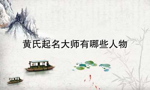 黄氏起名大师有哪些人物