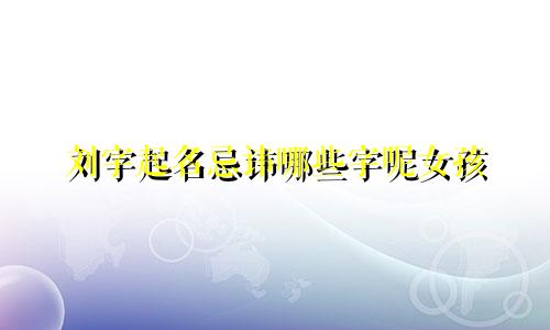 刘字起名忌讳哪些字呢女孩