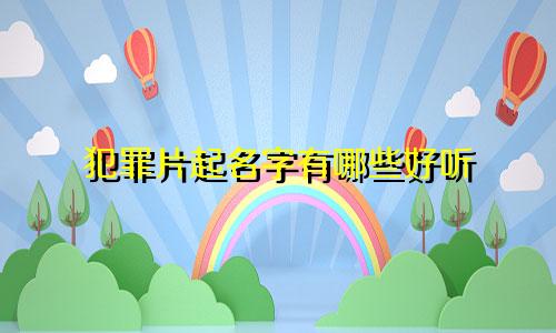 犯罪片起名字有哪些好听