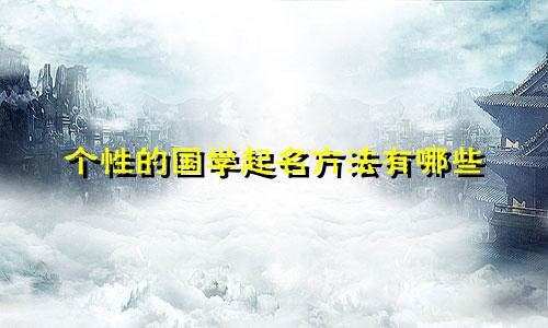 个性的国学起名方法有哪些