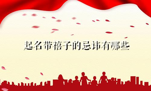 起名带禧子的忌讳有哪些