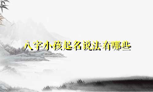 八字小孩起名说法有哪些